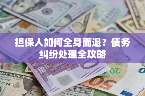 武汉担保人如何全身而退？债务纠纷处理全攻略