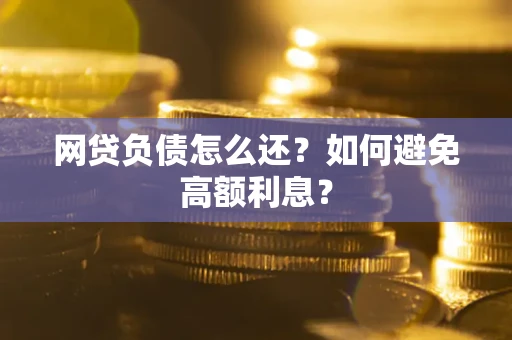 武汉网贷负债怎么还？如何避免高额利息？