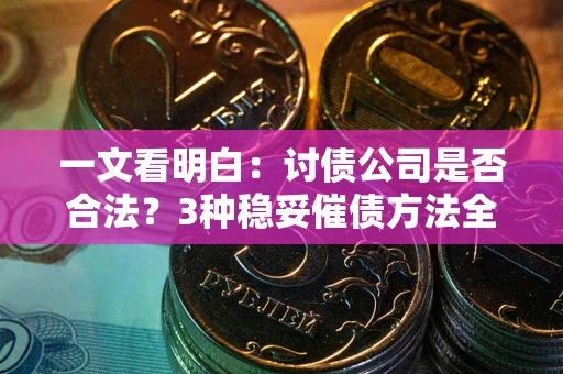 武汉一文看明白：讨债公司是否合法？3种稳妥催债方法全解析
