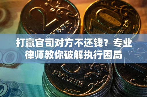 武汉打赢官司对方不还钱？专业律师教你破解执行困局