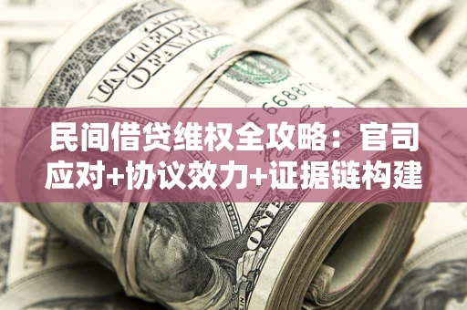 武汉民间借贷维权全攻略：官司应对+协议效力+证据链构建指南