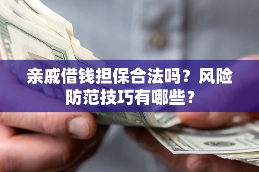 武汉亲戚借钱担保合法吗？风险防范技巧有哪些？