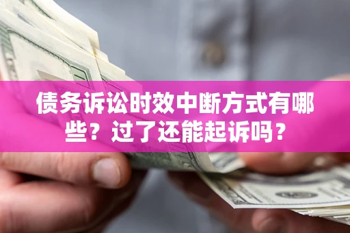 武汉债务诉讼时效中断方式有哪些？过了还能起诉吗？