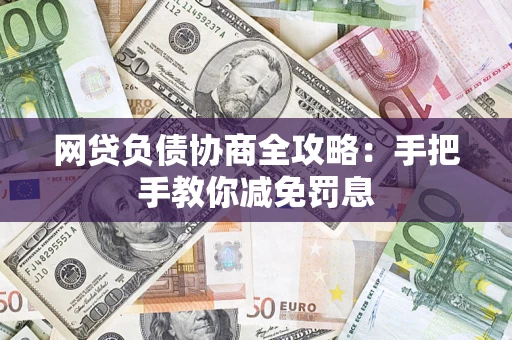 武汉网贷负债协商全攻略：手把手教你减免罚息