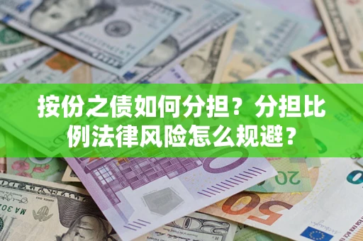 武汉按份之债如何分担？分担比例法律风险怎么规避？