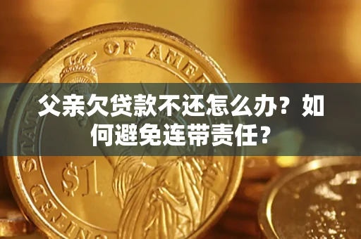 武汉父亲欠贷款不还怎么办？如何避免连带责任？