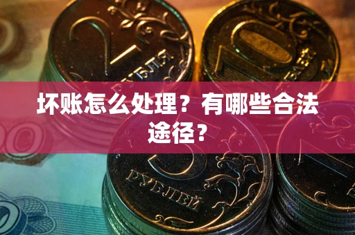 武汉坏账怎么处理？有哪些合法途径？