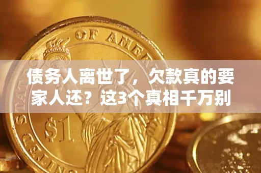 武汉债务人离世了，欠款真的要家人还？这3个真相千万别弄错