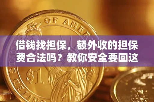 武汉借钱找担保，额外收的担保费合法吗？教你安全要回这笔钱