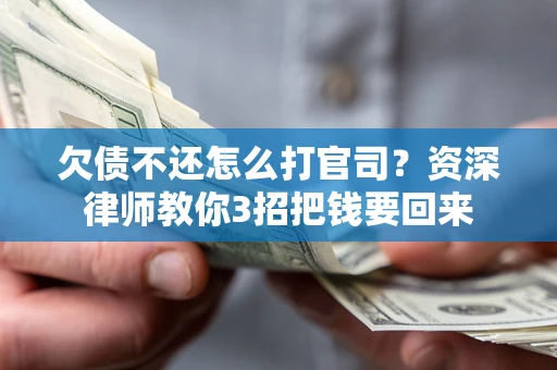 武汉欠债不还怎么打官司？资深律师教你3招把钱要回来