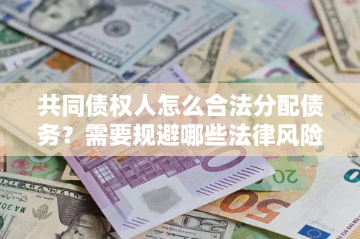 武汉共同债权人怎么合法分配债务？需要规避哪些法律风险？
