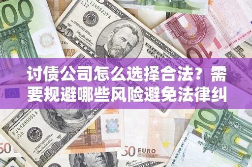 武汉讨债公司怎么选择合法？需要规避哪些风险避免法律纠纷？