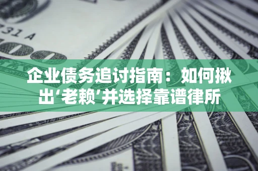武汉企业债务追讨指南：如何揪出‘老赖’并选择靠谱律所