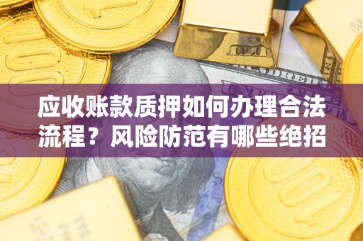 武汉应收账款质押如何办理合法流程？风险防范有哪些绝招？