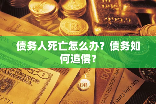 武汉债务人死亡怎么办？债务如何追偿？