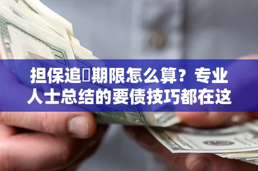 武汉担保追償期限怎么算？专业人士总结的要债技巧都在这里了