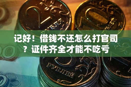 武汉记好！借钱不还怎么打官司？证件齐全才能不吃亏