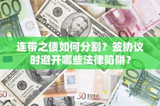 武汉连带之债如何分割？签协议时避开哪些法律陷阱？