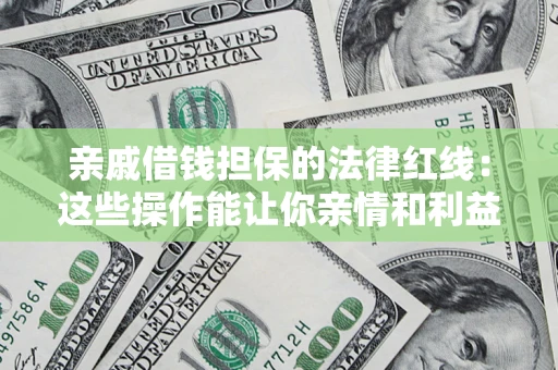 武汉亲戚借钱担保的法律红线：这些操作能让你亲情和利益两不误