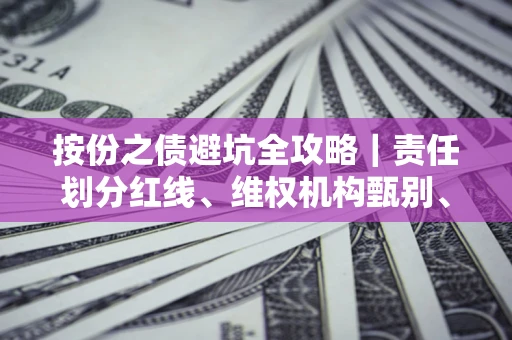 武汉按份之债避坑全攻略｜责任划分红线、维权机构甄别、纠纷处理全流程拆解