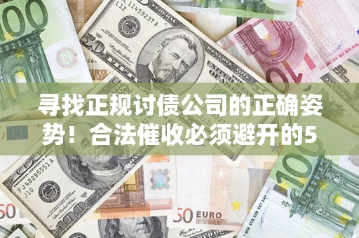 武汉寻找正规讨债公司的正确姿势！合法催收必须避开的5大雷区