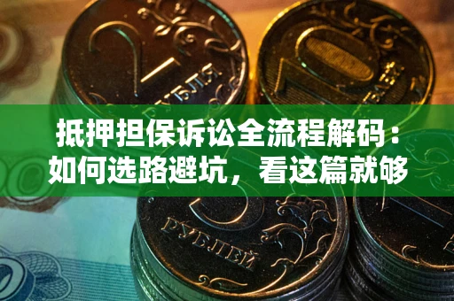 武汉抵押担保诉讼全流程解码：如何选路避坑，看这篇就够了
