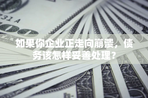 武汉如果你企业正走向崩溃，债务该怎样妥善处理？