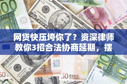 武汉网贷快压垮你了？资深律师教你3招合法协商延期，摆脱暴力催收！