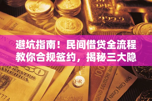 武汉避坑指南！民间借贷全流程教你合规签约，揭秘三大隐形陷阱