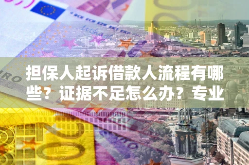 武汉担保人起诉借款人流程有哪些？证据不足怎么办？专业律师解答