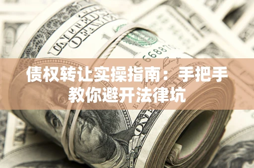 武汉债权转让实操指南：手把手教你避开法律坑