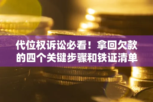 武汉代位权诉讼必看！拿回欠款的四个关键步骤和铁证清单