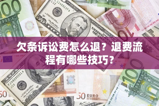 武汉欠条诉讼费怎么退？退费流程有哪些技巧？