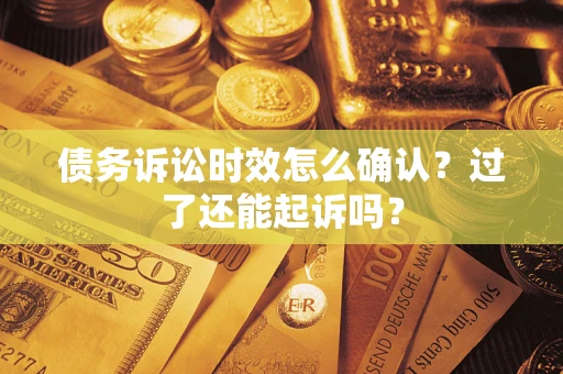 武汉债务诉讼时效怎么确认？过了还能起诉吗？