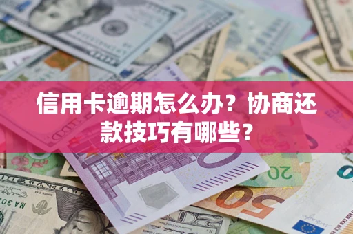 武汉信用卡逾期怎么办？协商还款技巧有哪些？