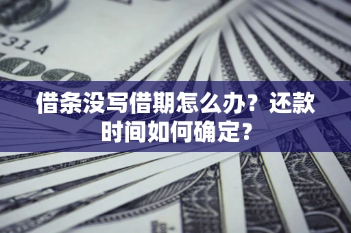武汉借条没写借期怎么办？还款时间如何确定？