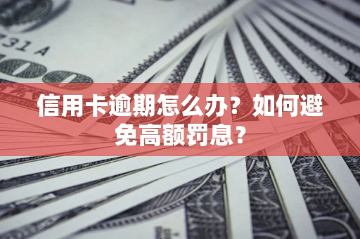 武汉信用卡逾期怎么办？如何避免高额罚息？