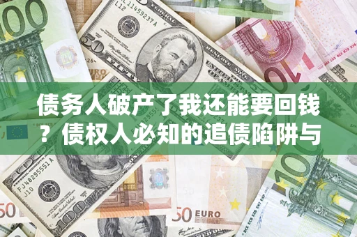 武汉债务人破产了我还能要回钱？债权人必知的追债陷阱与破局之道