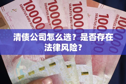 武汉清债公司怎么选？是否存在法律风险？