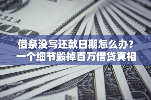 武汉借条没写还款日期怎么办？一个细节毁掉百万借贷真相