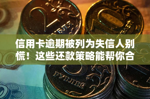 武汉信用卡逾期被列为失信人别慌！这些还款策略能帮你合法止损