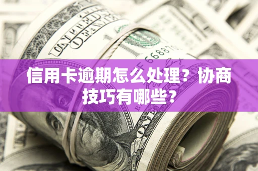 武汉信用卡逾期怎么处理？协商技巧有哪些？