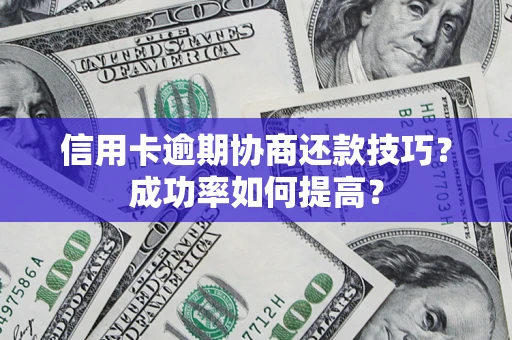武汉信用卡逾期协商还款技巧？成功率如何提高？