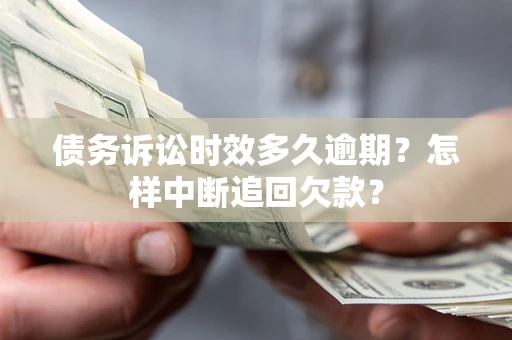 武汉债务诉讼时效多久逾期？怎样中断追回欠款？