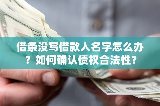 武汉借条没写借款人名字怎么办？如何确认债权合法性？