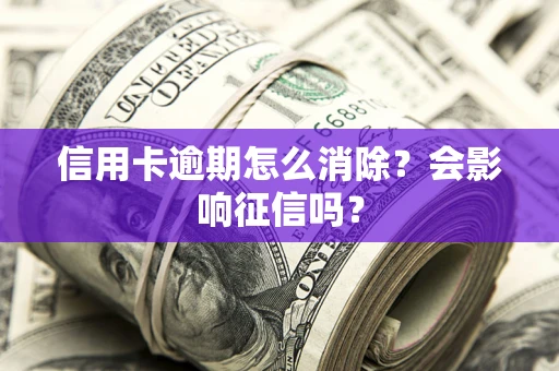 武汉信用卡逾期怎么消除？会影响征信吗？