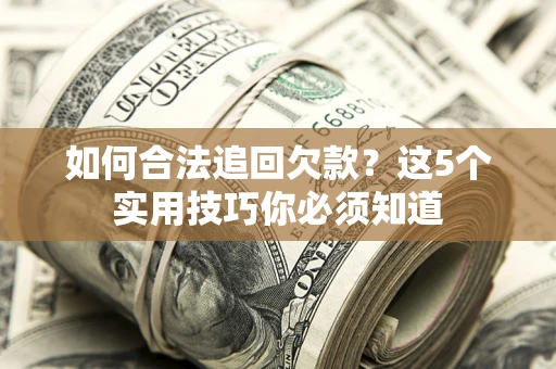 武汉如何合法追回欠款？这5个实用技巧你必须知道