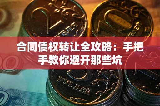 武汉合同债权转让全攻略：手把手教你避开那些坑