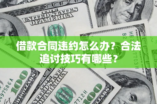 武汉借款合同违约怎么办？合法追讨技巧有哪些？
