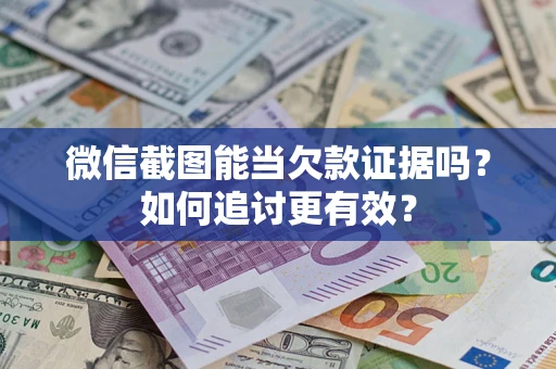 武汉微信截图能当欠款证据吗？如何追讨更有效？